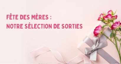 Fête des Mères : notre sélection de sorties pour gâter toutes les mamans