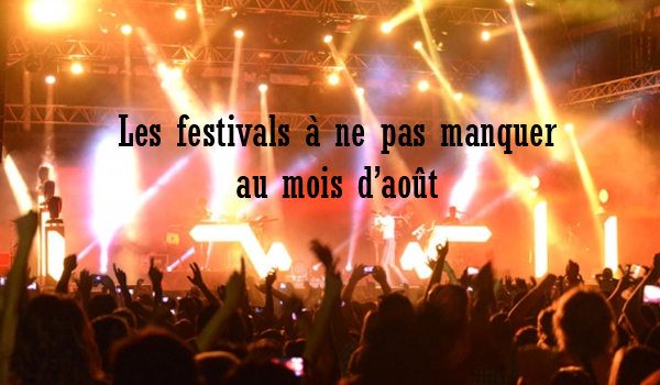 Les Festivals incontournables au mois d'aoÃ»t!