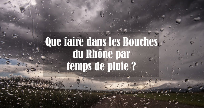 Que faire dans les Bouches du Rhône par temps de pluie ?